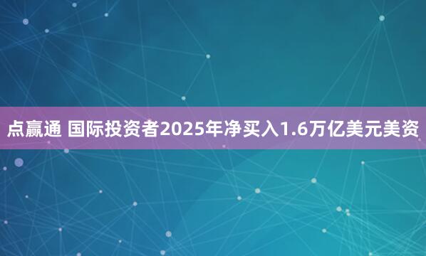 点赢通 国际投资者2025年净买入1.6万亿美元美资